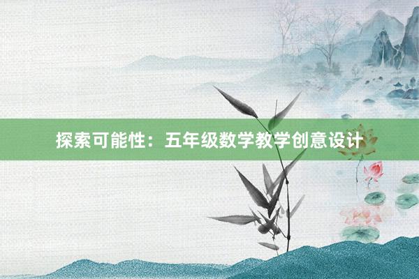 探索可能性：五年级数学教学创意设计